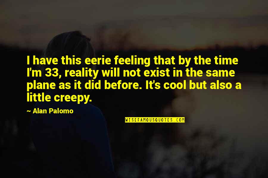 Cool But Creepy Quotes By Alan Palomo: I have this eerie feeling that by the