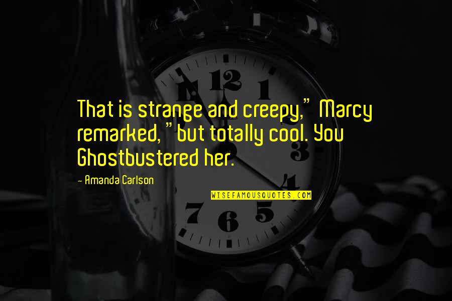 Cool But Creepy Quotes By Amanda Carlson: That is strange and creepy," Marcy remarked, "but