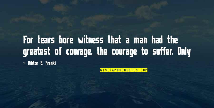 Cool But Smart Quotes By Viktor E. Frankl: For tears bore witness that a man had