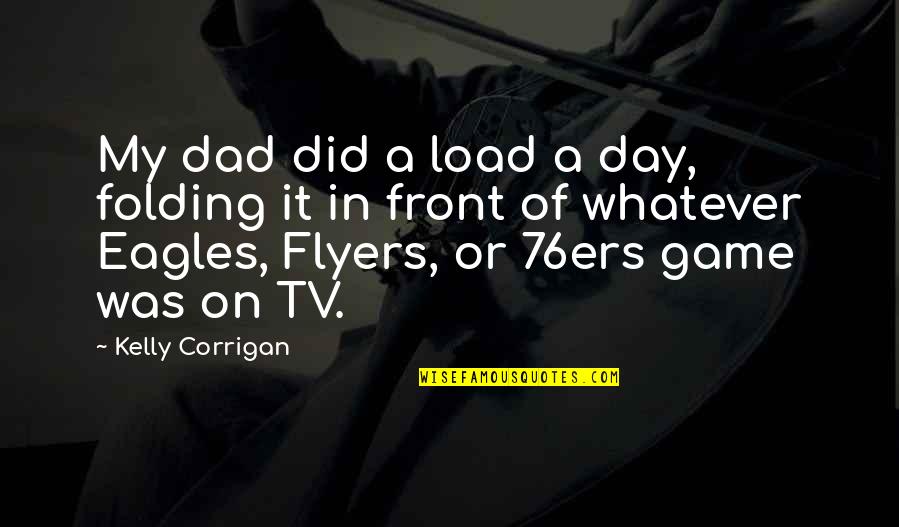 Cool By Michael Morpurgo Quotes By Kelly Corrigan: My dad did a load a day, folding