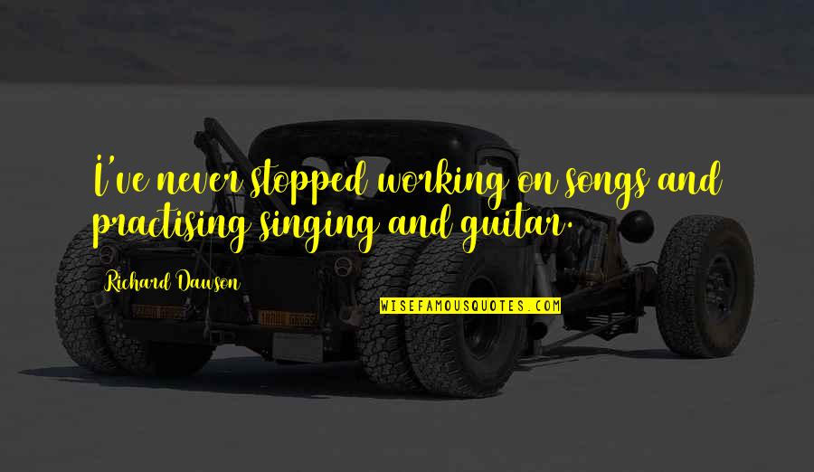 Cool Cars Quotes By Richard Dawson: I've never stopped working on songs and practising