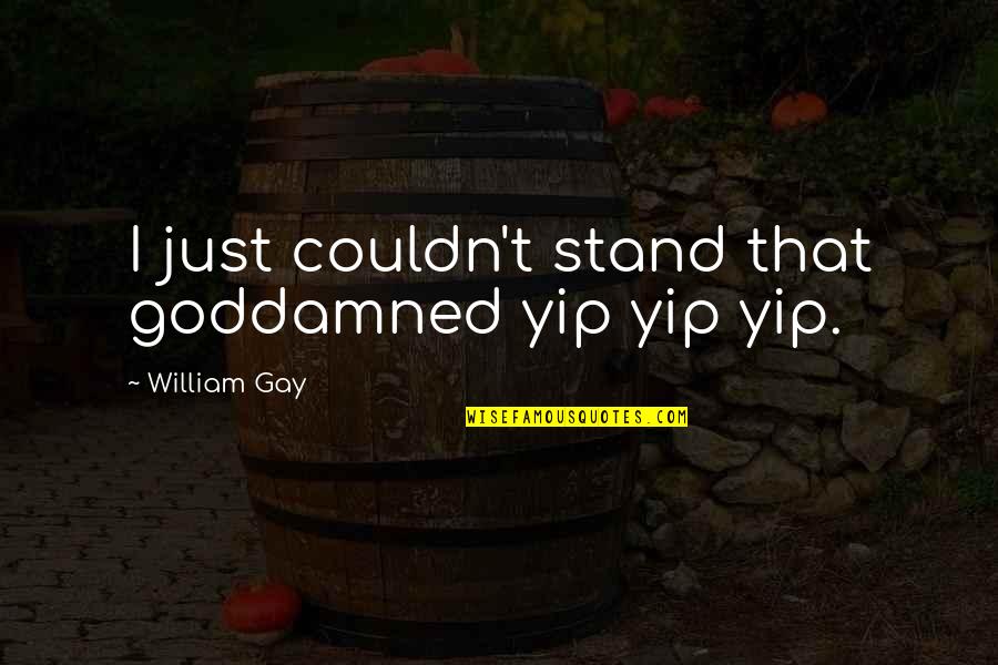 Cool Cats And Kittens Quote Quotes By William Gay: I just couldn't stand that goddamned yip yip Cool Cats And Kittens Quote Quotes By William Gay: I just couldn't stand that goddamned yip yip