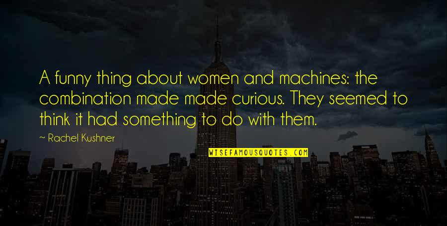 Cool Cheerleading Quotes By Rachel Kushner: A funny thing about women and machines: the