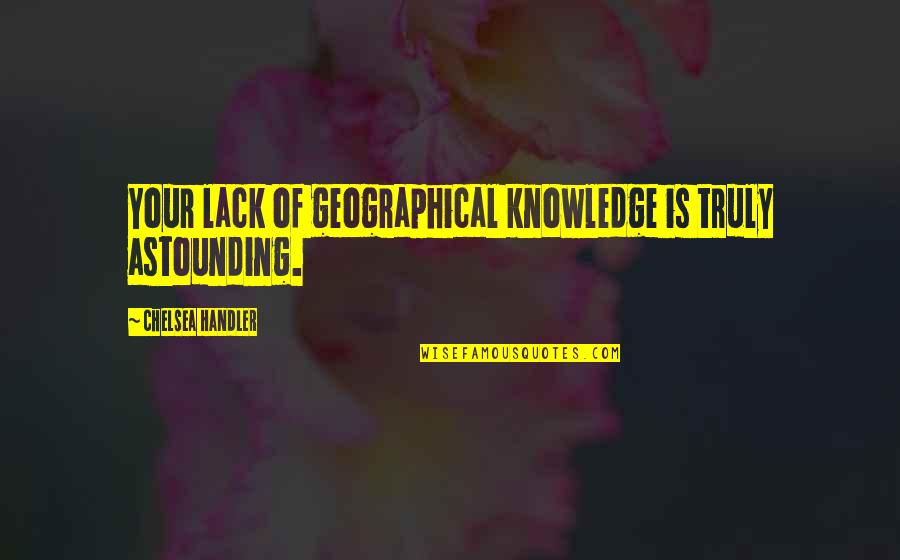 Cool Chick Quotes By Chelsea Handler: Your lack of geographical knowledge is truly astounding.