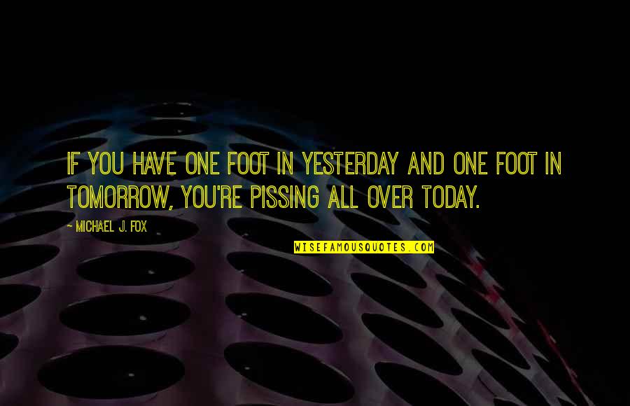 Cool Chicks Happy Quotes By Michael J. Fox: If you have one foot in yesterday and