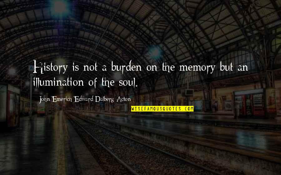 Cool Chicks Quotes By John Emerich Edward Dalberg-Acton: History is not a burden on the memory Cool Chicks Quotes By John Emerich Edward Dalberg-Acton: History is not a burden on the memory