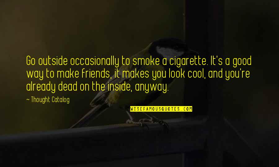 Cool Cigarette Quotes By Thought Catalog: Go outside occasionally to smoke a cigarette. It's