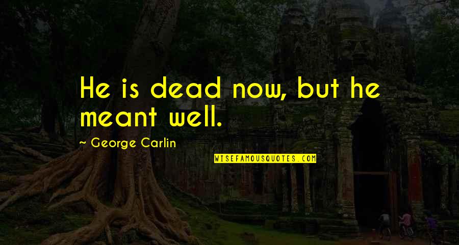 Cool Colorado Quotes By George Carlin: He is dead now, but he meant well. Cool Colorado Quotes By George Carlin: He is dead now, but he meant well.