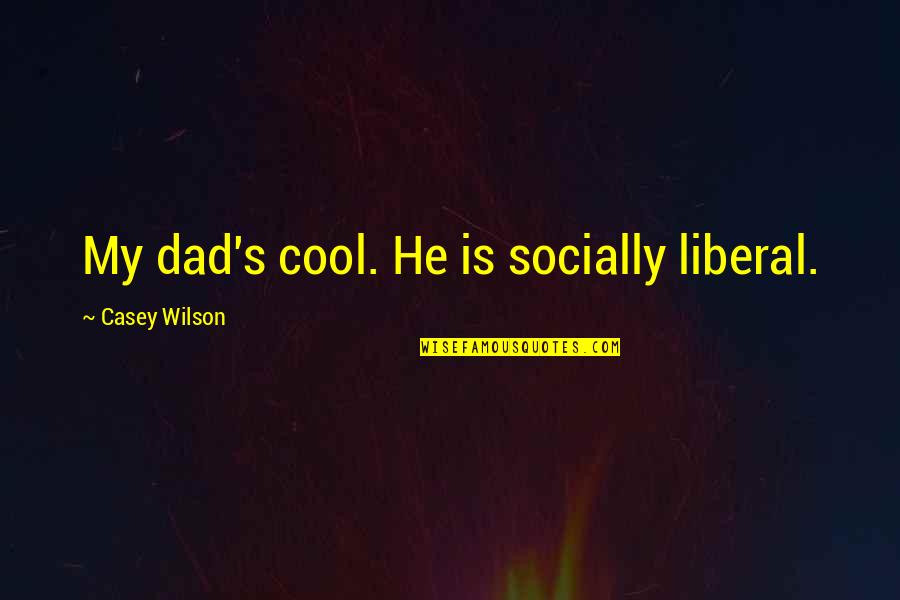 Cool Dad Quotes By Casey Wilson: My dad's cool. He is socially liberal.