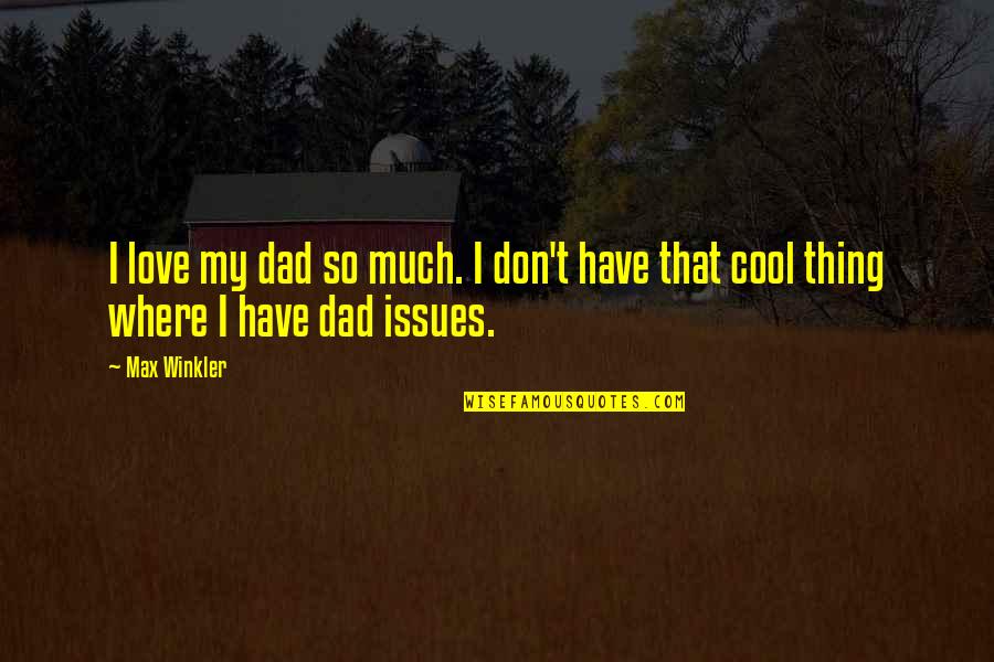 Cool Dad Quotes By Max Winkler: I love my dad so much. I don't