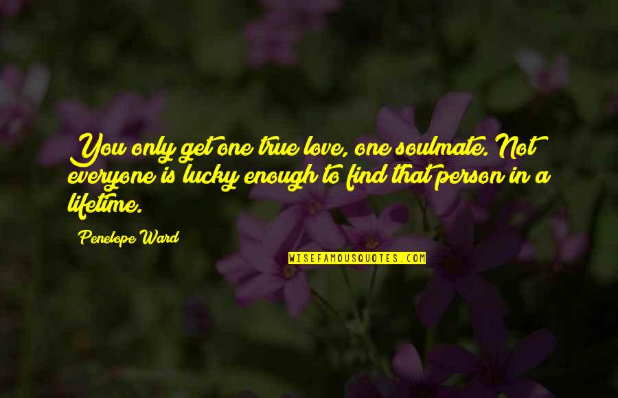 Cool Decent Quotes By Penelope Ward: You only get one true love, one soulmate.