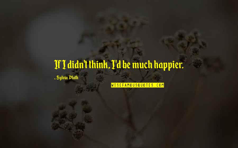 Cool Dirt Bike Quotes By Sylvia Plath: If I didn't think, I'd be much happier.