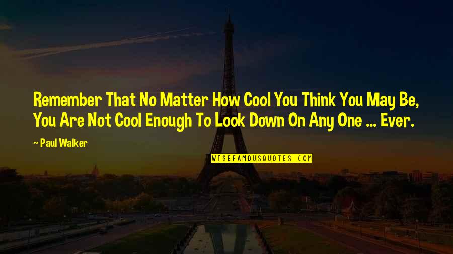 Cool Down Quotes By Paul Walker: Remember That No Matter How Cool You Think Cool Down Quotes By Paul Walker: Remember That No Matter How Cool You Think