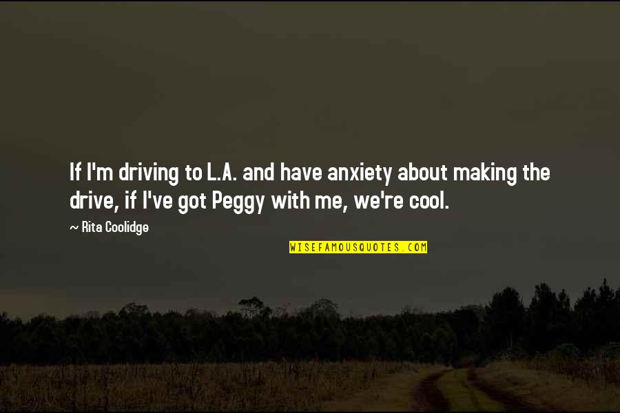 Cool Driving Quotes By Rita Coolidge: If I'm driving to L.A. and have anxiety Cool Driving Quotes By Rita Coolidge: If I'm driving to L.A. and have anxiety