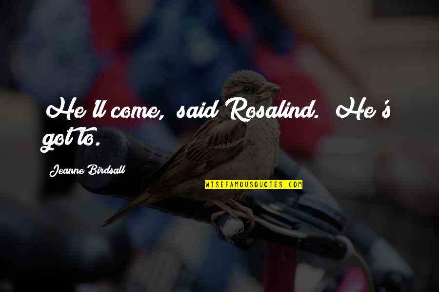 Cool Elven Quotes By Jeanne Birdsall: He'll come," said Rosalind. "He's got to. Cool Elven Quotes By Jeanne Birdsall: He'll come," said Rosalind. "He's got to.