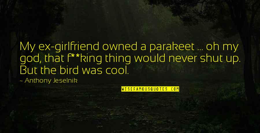 Cool F.b Quotes By Anthony Jeselnik: My ex-girlfriend owned a parakeet ... oh my