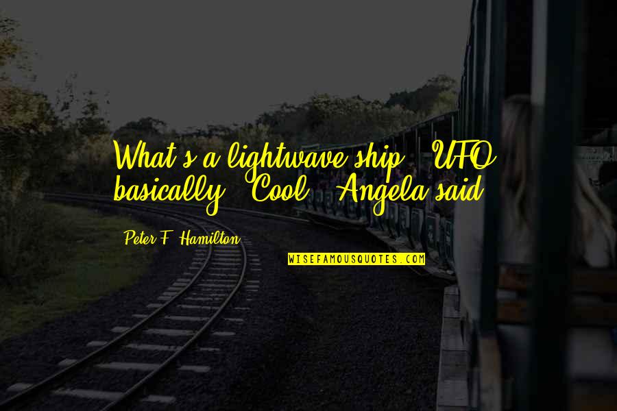 Cool F.b Quotes By Peter F. Hamilton: What's a lightwave ship?""UFO, basically.""Cool," Angela said.