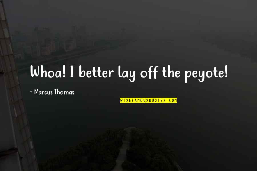 Cool Facts About Quotes By Marcus Thomas: Whoa! I better lay off the peyote! Cool Facts About Quotes By Marcus Thomas: Whoa! I better lay off the peyote!