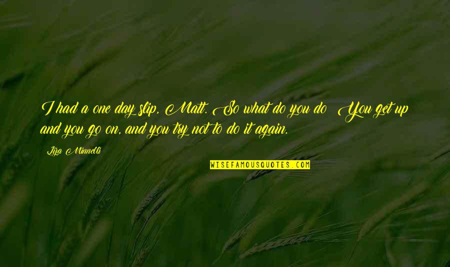 Cool Famous Book Quotes By Liza Minnelli: I had a one day slip, Matt. So Cool Famous Book Quotes By Liza Minnelli: I had a one day slip, Matt. So