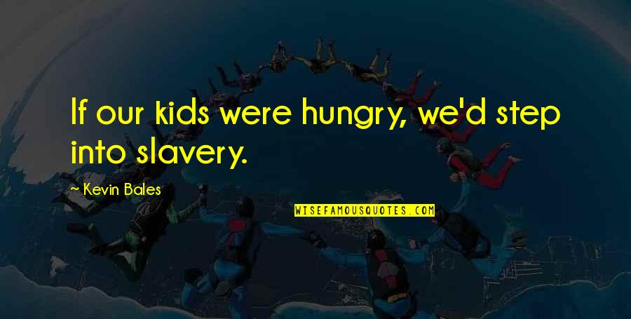Cool Fonted Quotes By Kevin Bales: If our kids were hungry, we'd step into