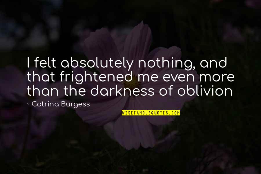 Cool Forum Signature Quotes By Catrina Burgess: I felt absolutely nothing, and that frightened me Cool Forum Signature Quotes By Catrina Burgess: I felt absolutely nothing, and that frightened me
