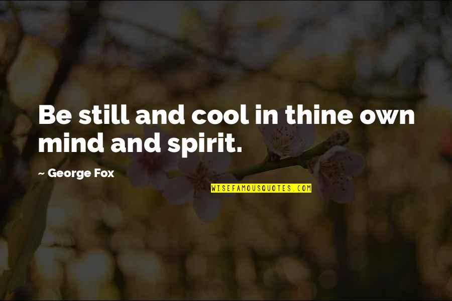 Cool Fox Quotes By George Fox: Be still and cool in thine own mind