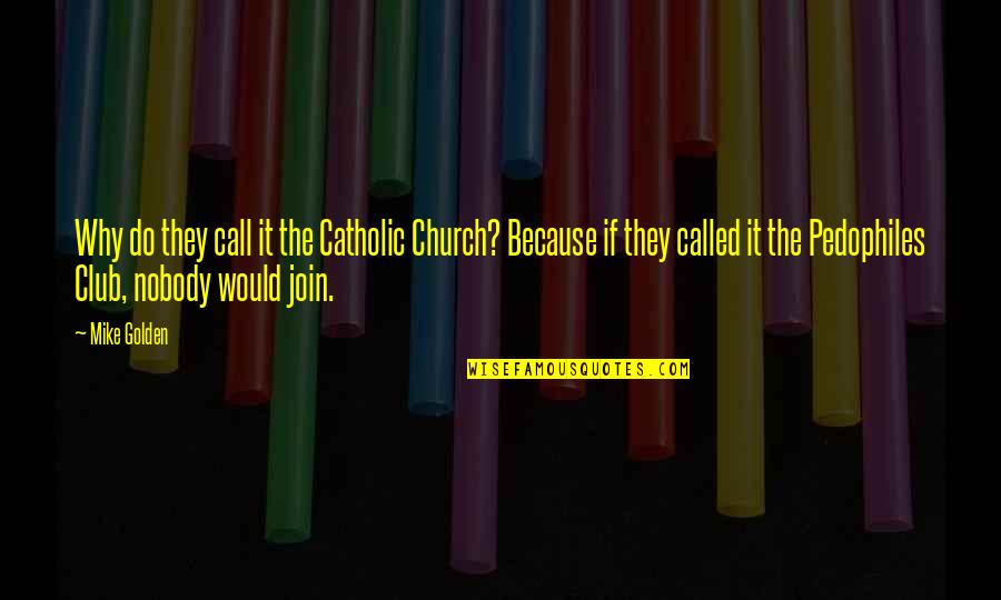Cool Friendship Quotes By Mike Golden: Why do they call it the Catholic Church?