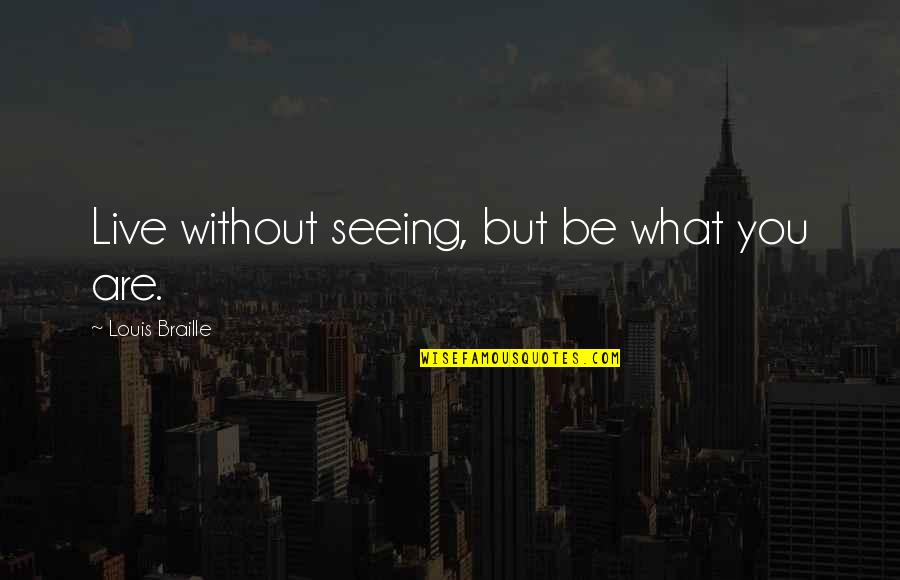 Cool Fuking Quotes By Louis Braille: Live without seeing, but be what you are.