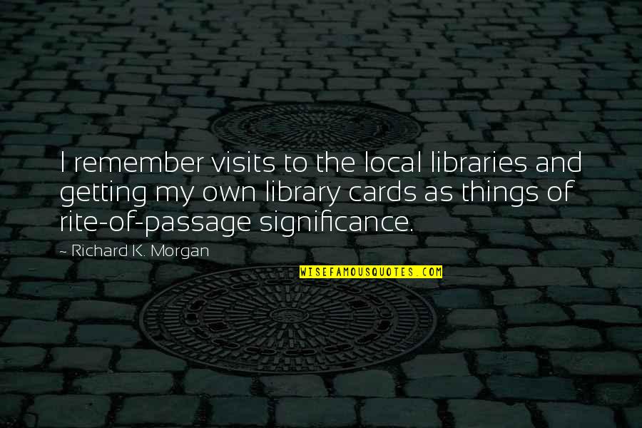 Cool Fuking Quotes By Richard K. Morgan: I remember visits to the local libraries and Cool Fuking Quotes By Richard K. Morgan: I remember visits to the local libraries and