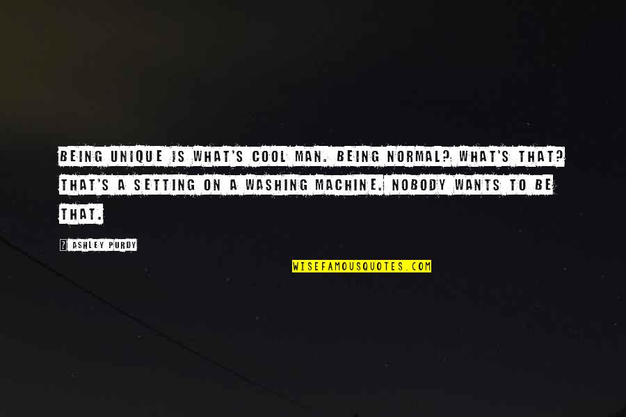 Cool Funny Quotes By Ashley Purdy: Being unique is what's cool man. Being normal? Cool Funny Quotes By Ashley Purdy: Being unique is what's cool man. Being normal?