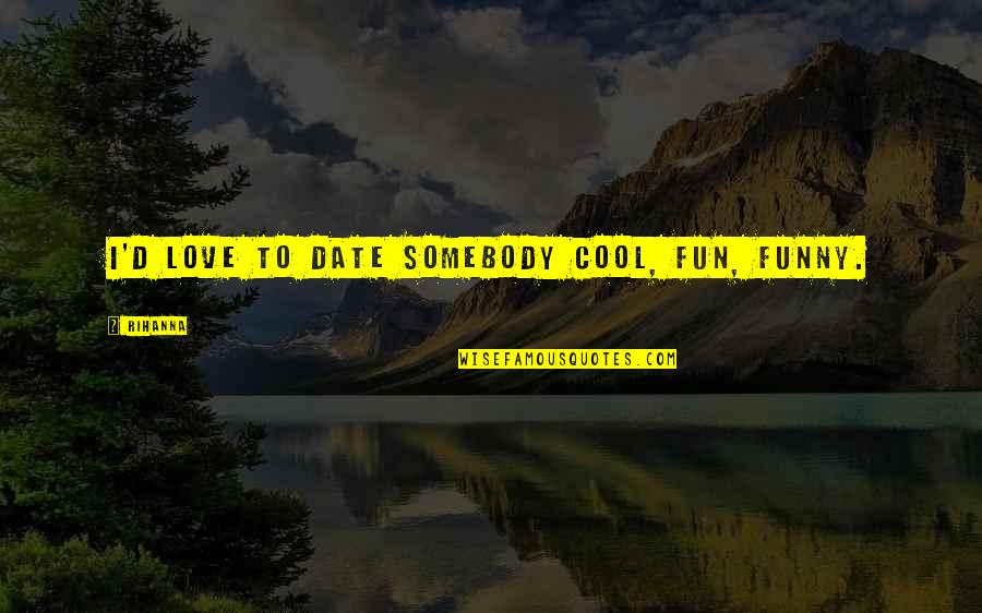 Cool Funny Quotes By Rihanna: I'd love to date somebody cool, fun, funny.