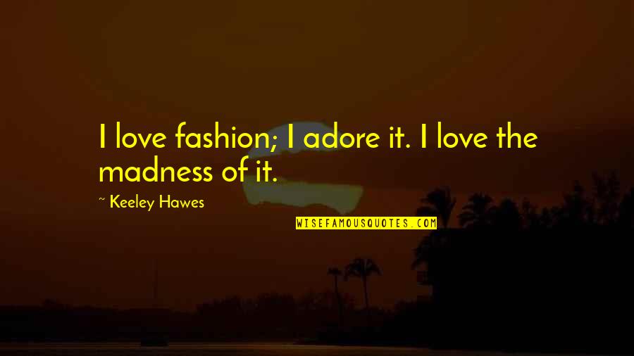 Cool Gangsta Quotes By Keeley Hawes: I love fashion; I adore it. I love