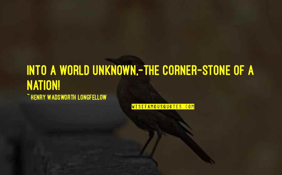 Cool Geology Quotes By Henry Wadsworth Longfellow: Into a world unknown,-the corner-stone of a nation!