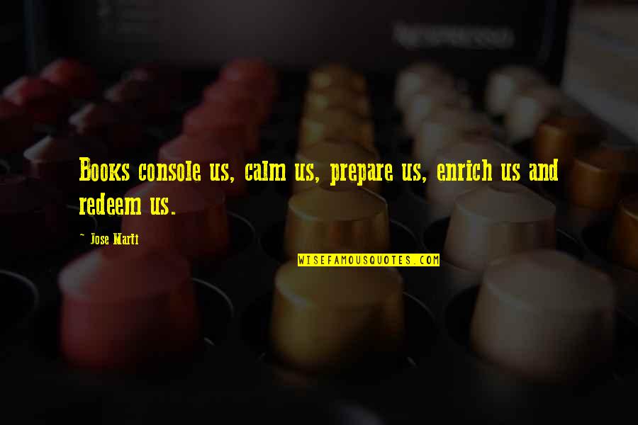 Cool Gf Quotes By Jose Marti: Books console us, calm us, prepare us, enrich