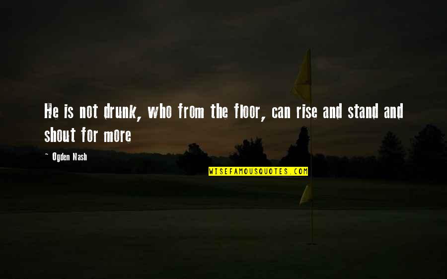 Cool Gf Quotes By Ogden Nash: He is not drunk, who from the floor,