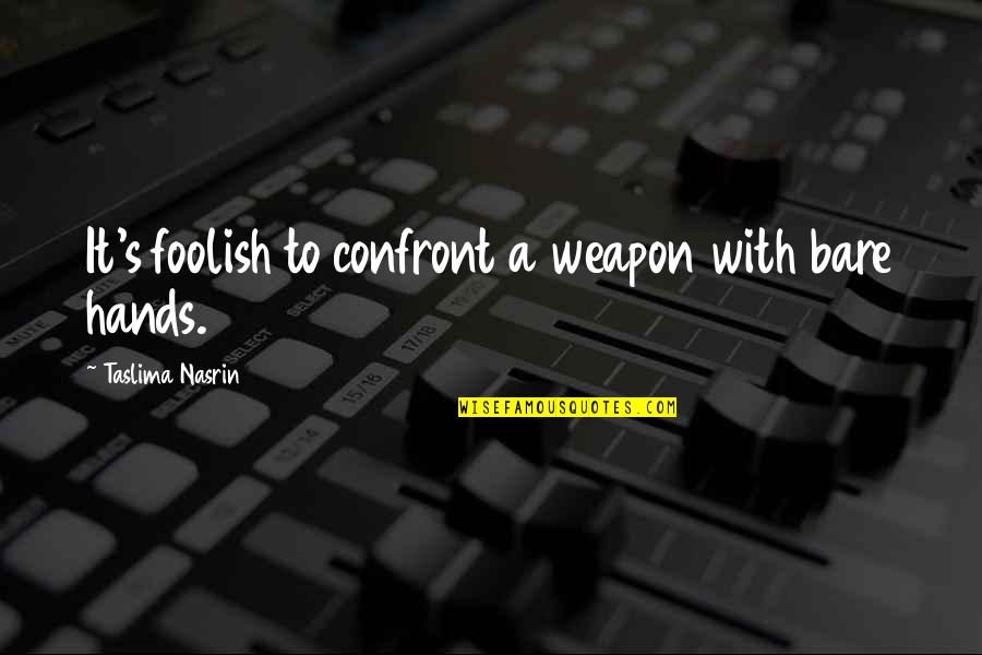 Cool Ghetto Quotes By Taslima Nasrin: It's foolish to confront a weapon with bare Cool Ghetto Quotes By Taslima Nasrin: It's foolish to confront a weapon with bare