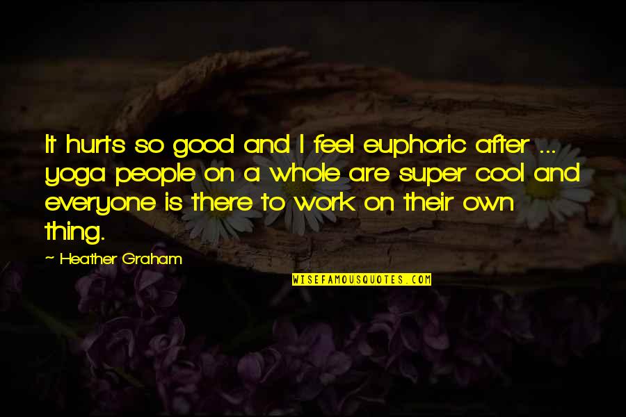 Cool Good Quotes By Heather Graham: It hurts so good and I feel euphoric
