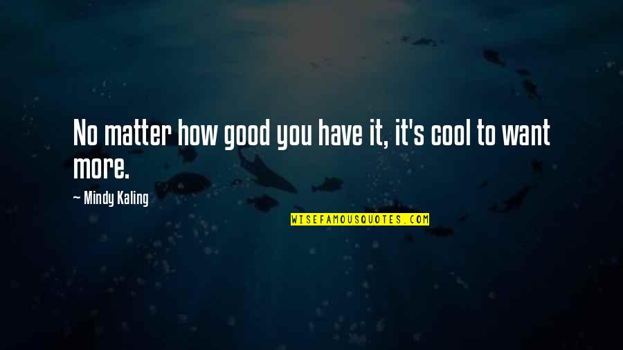Cool Good Quotes By Mindy Kaling: No matter how good you have it, it's