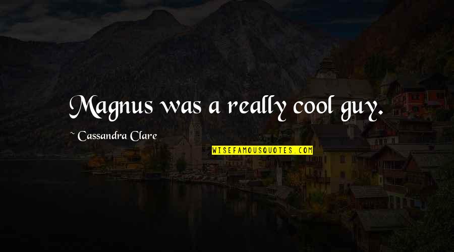 Cool Guy Quotes By Cassandra Clare: Magnus was a really cool guy.
