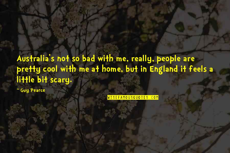 Cool Guy Quotes By Guy Pearce: Australia's not so bad with me, really, people