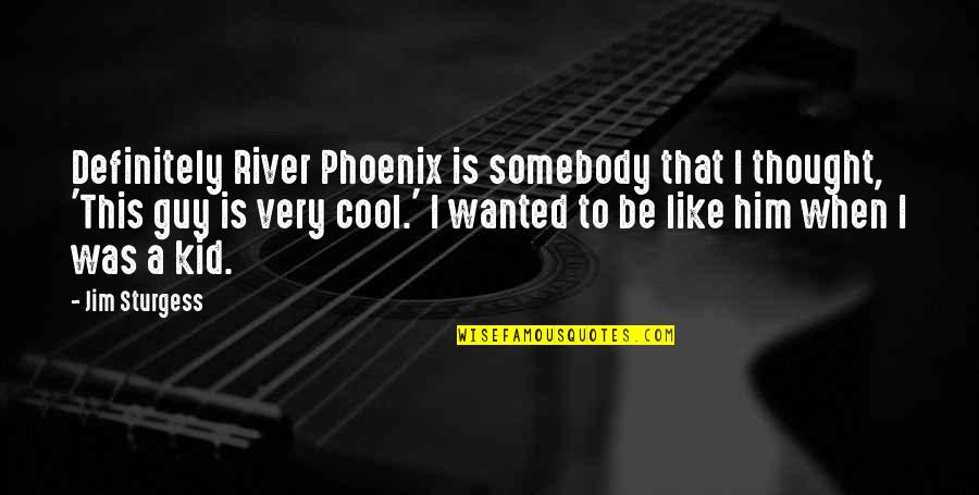 Cool Guy Quotes By Jim Sturgess: Definitely River Phoenix is somebody that I thought,