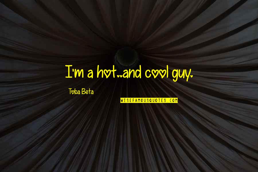 Cool Guy Quotes By Toba Beta: I'm a hot..and cool guy.