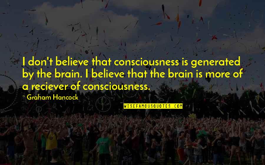 Cool Gwen Stefani Quotes By Graham Hancock: I don't believe that consciousness is generated by Cool Gwen Stefani Quotes By Graham Hancock: I don't believe that consciousness is generated by