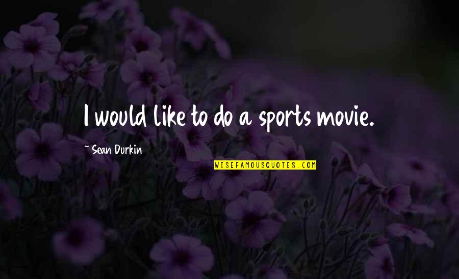Cool Gyming Quotes By Sean Durkin: I would like to do a sports movie. Cool Gyming Quotes By Sean Durkin: I would like to do a sports movie.