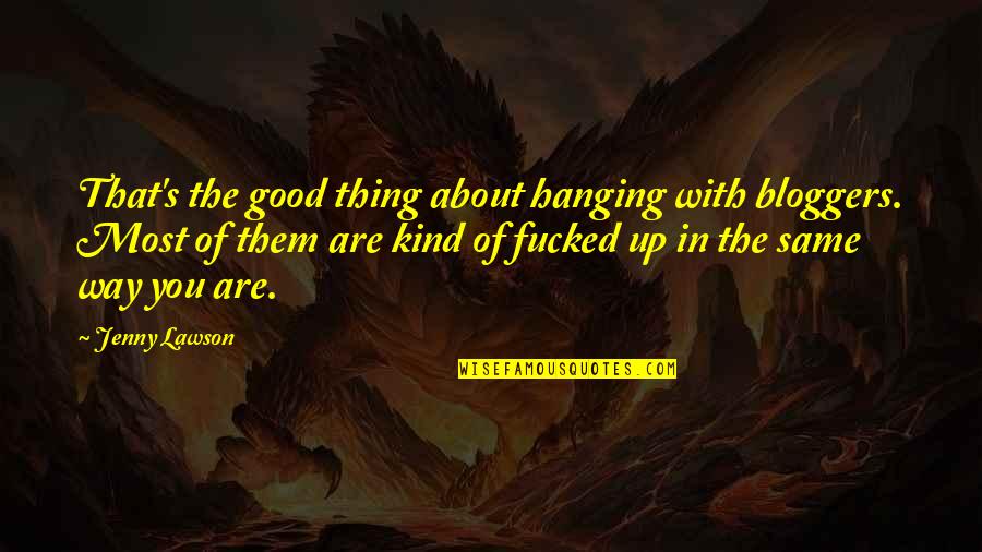 Cool Hacker Quotes By Jenny Lawson: That's the good thing about hanging with bloggers.