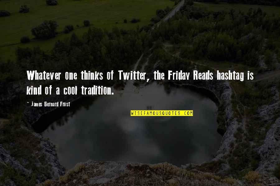 Cool Hashtag Quotes By James Bernard Frost: Whatever one thinks of Twitter, the Friday Reads