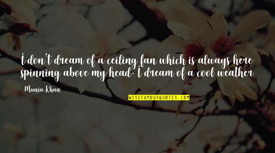 Cool Head Quotes By Munia Khan: I don't dream of a ceiling fan which