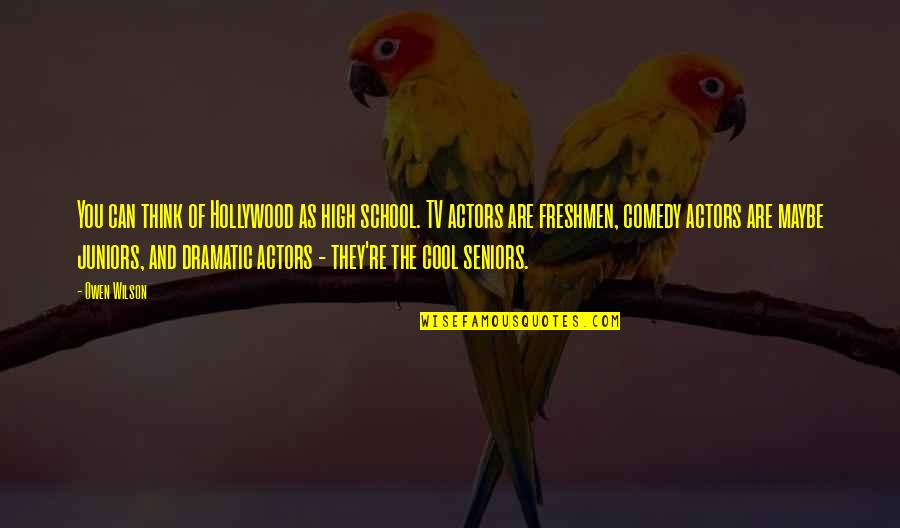 Cool High School Quotes By Owen Wilson: You can think of Hollywood as high school. Cool High School Quotes By Owen Wilson: You can think of Hollywood as high school.