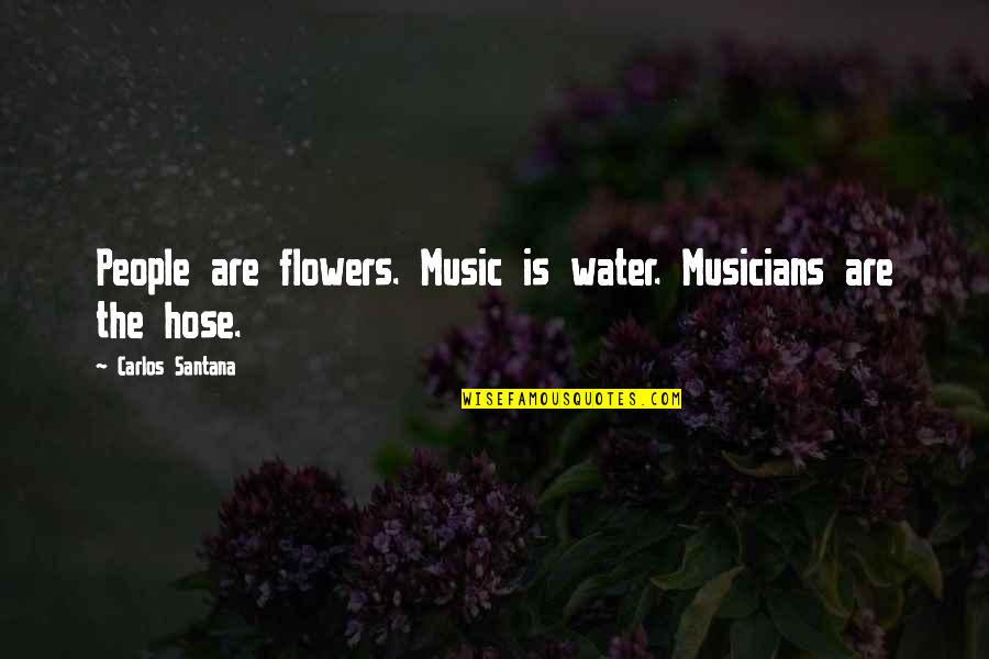 Cool Hiking Quotes By Carlos Santana: People are flowers. Music is water. Musicians are