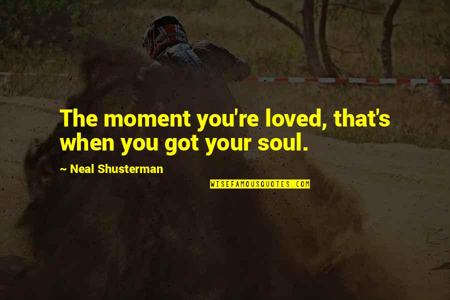 Cool Hunting Quotes By Neal Shusterman: The moment you're loved, that's when you got